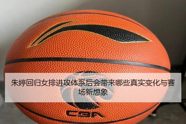 朱婷回归女排进攻体系后会带来哪些真实变化与赛场新想象